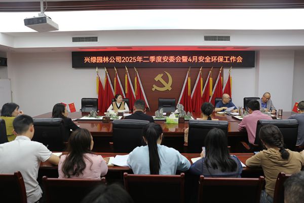 兴绿园林公司召开2025年二季度安委会暨4月安全环保工作会简讯